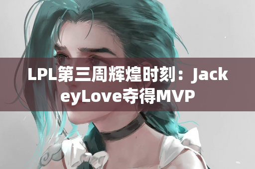 LPL第三周辉煌时刻：JackeyLove夺得MVP