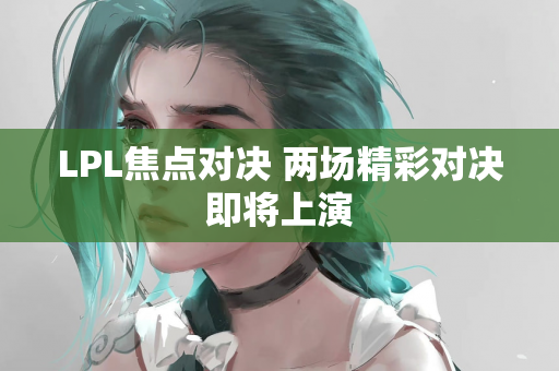 LPL焦点对决 两场精彩对决即将上演