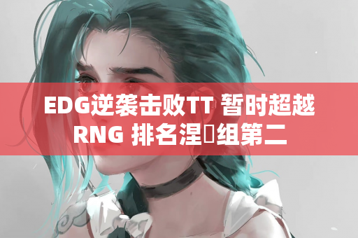 EDG逆袭击败TT 暂时超越RNG 排名涅槃组第二