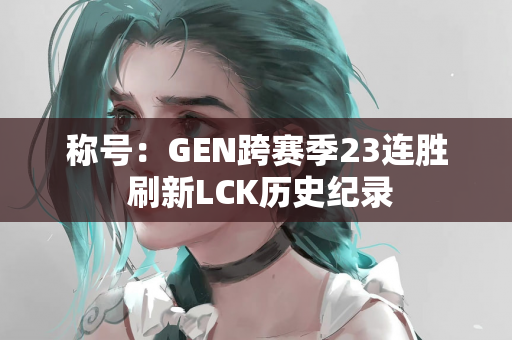 称号：GEN跨赛季23连胜 刷新LCK历史纪录
