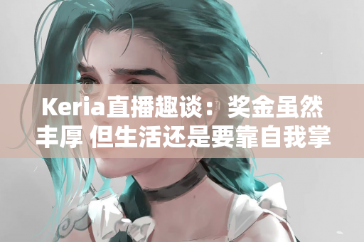 Keria直播趣谈：奖金虽然丰厚 但生活还是要靠自我掌控