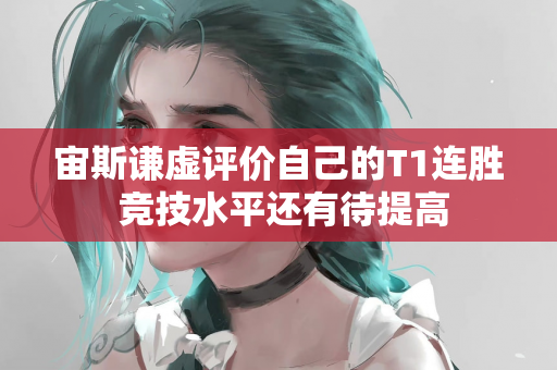 宙斯谦虚评价自己的T1连胜 竞技水平还有待提高