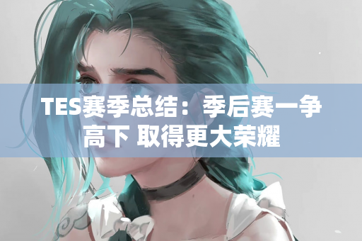 TES赛季总结：季后赛一争高下 取得更大荣耀