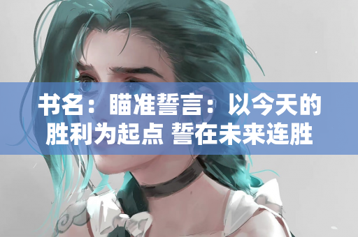 书名：瞄准誓言：以今天的胜利为起点 誓在未来连胜