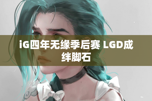 iG四年无缘季后赛 LGD成绊脚石