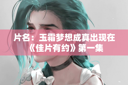 片名：玉霜梦想成真出现在《佳片有约》第一集