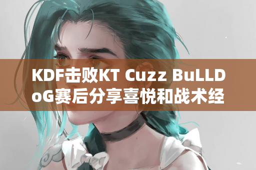 KDF击败KT Cuzz BuLLDoG赛后分享喜悦和战术经验