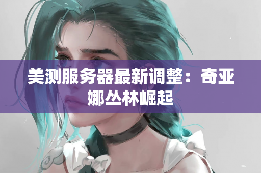 美测服务器最新调整：奇亚娜丛林崛起