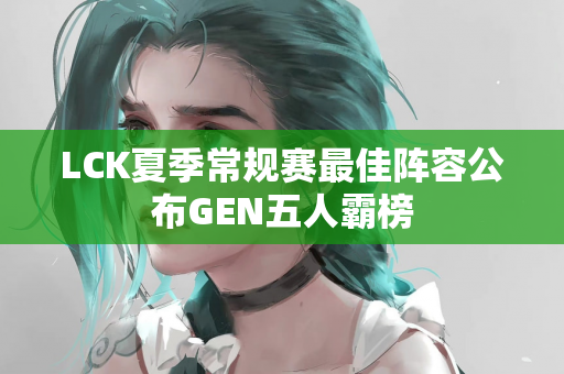 LCK夏季常规赛最佳阵容公布GEN五人霸榜