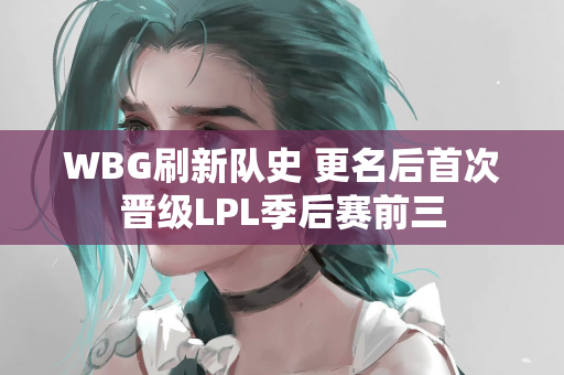 WBG刷新队史 更名后首次晋级LPL季后赛前三