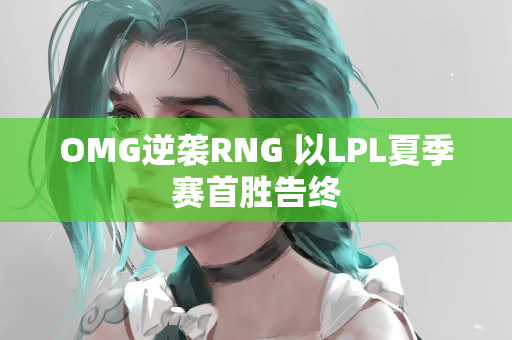 OMG逆袭RNG 以LPL夏季赛首胜告终