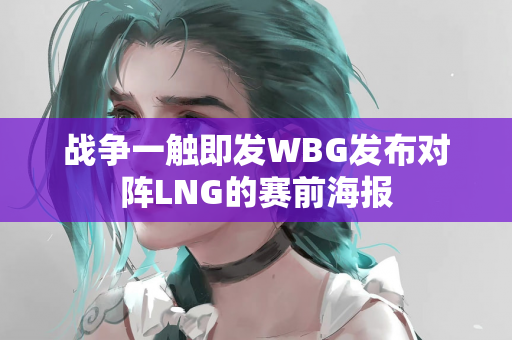战争一触即发WBG发布对阵LNG的赛前海报