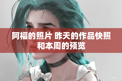 阿福的照片 昨天的作品快照和本周的预览
