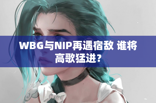 WBG与NIP再遇宿敌 谁将高歌猛进？
