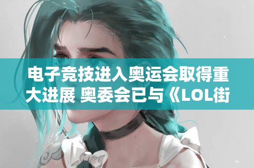 电子竞技进入奥运会取得重大进展 奥委会已与《LOL街头霸王》等游戏开发商展开入奥谈判