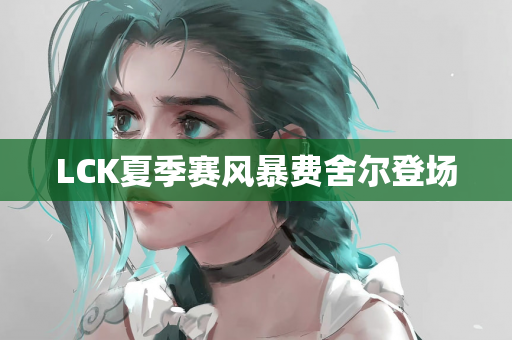 LCK夏季赛风暴费舍尔登场
