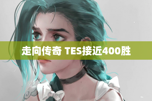 走向传奇 TES接近400胜