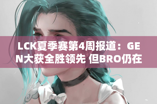 LCK夏季赛第4周报道：GEN大获全胜领先 但BRO仍在艰难求胜