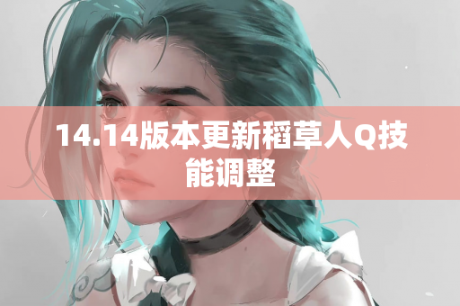 14.14版本更新稻草人Q技能调整
