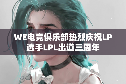 WE电竞俱乐部热烈庆祝LP选手LPL出道三周年