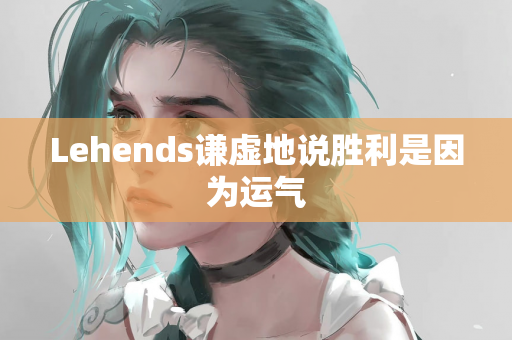 Lehends谦虚地说胜利是因为运气